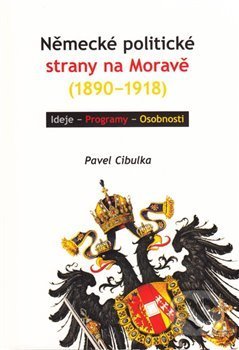 Kniha: Německé politické strany na Moravě (1890-1918) (Pavel Cibulka). , 2012 Kniha: Německé politické strany na Moravě (1890-1918) (Pavel Cibulka). , 2012