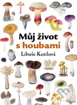 Kniha: Můj život s houbami (Libuše Kotilová). Carpio, 2013 Kniha: Můj život s houbami (Libuše Kotilová). Carpio, 2013