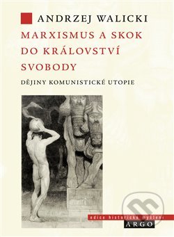 Kniha: Marxismus a skok do království svobody (Andrzej Walicki). Argo, 2020 Kniha: Marxismus a skok do království svobody (Andrzej Walicki). Argo, 2020