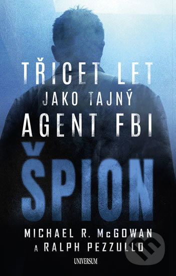 Kniha: Špion: Třicet let jako tajný agent FBI (Michael R. McGowan a Ralph Pezzullo). Universum, 2019 Kniha: Špion: Třicet let jako tajný agent FBI (Michael R. McGowan a Ralph Pezzullo). Universum, 2019