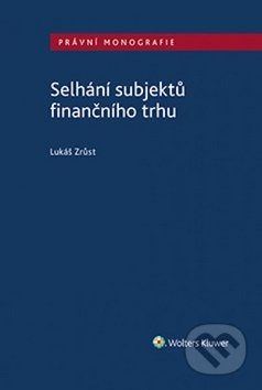 Kniha: Selhání subjektů finančního trhu (Lukáš Zrůst). Wolters Kluwer ČR, 2019 Kniha: Selhání subjektů finančního trhu (Lukáš Zrůst). Wolters Kluwer ČR, 2019