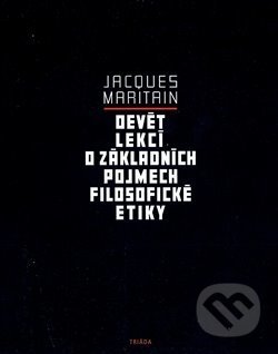 Kniha: Devět lekcí o základních pojmech filosofické etiky (Jacques Maritain). Triáda, 2020 Kniha: Devět lekcí o základních pojmech filosofické etiky (Jacques Maritain). Triáda, 2020