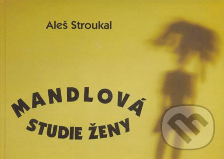 Mandlová studie ženy - Aleš Stroukal, Ohře Media, 2004