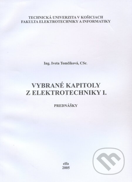 Kniha: Vybrané kapitoly z elektrotechniky I. : Prednášky (Iveta Tomčíková). Elfa Kosice, 2005 Kniha: Vybrané kapitoly z elektrotechniky I. : Prednášky (Iveta Tomčíková). Elfa Kosice, 2005