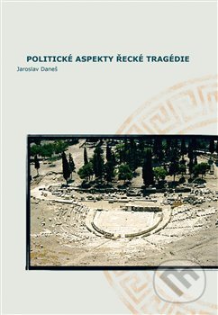 Kniha: Politické aspekty řecké tragédie/Political Aspects of Greek Tragedy (Jaroslav Daneš). Pavel Mervart, 2013 Kniha: Politické aspekty řecké tragédie/Political Aspects of Greek Tragedy (Jaroslav Daneš). Pavel Mervart, 2013