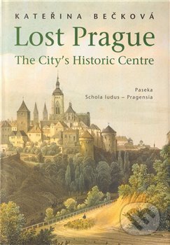 Kniha: Lost Prague - The City’s Historic Centre (Kateřina Bečková). Paseka, 2011 Kniha: Lost Prague - The City’s Historic Centre (Kateřina Bečková). Paseka, 2011