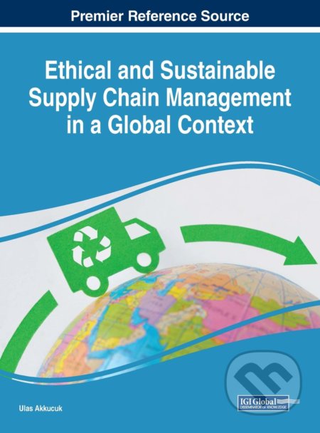 Kniha: Ethical and Sustainable Supply Chain Management in a Global Context (Ulas Akküçük). IGI Global, 2019 Kniha: Ethical and Sustainable Supply Chain Management in a Global Context (Ulas Akküçük). IGI Global, 2019