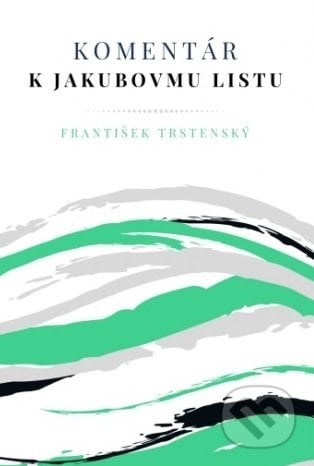 Komentár k Jakubovmu listu - František Trstenský, Inštitút teológie, misie a sociálnej práce, n.o., 2019