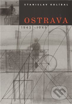 Kniha: Ostrava / 1943 -1949 (Stanislav Kolíbal). Arbor vitae, 2009 Kniha: Ostrava / 1943 -1949 (Stanislav Kolíbal). Arbor vitae, 2009
