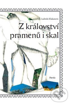 Z království pramenů i skal - Ludmila Klukanová, Parola, 2014