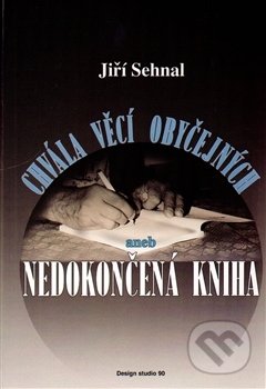 Kniha: Chvála věcí obyčejných aneb Nedokončená kniha (Jiří Sehnal). , 2015 Kniha: Chvála věcí obyčejných aneb Nedokončená kniha (Jiří Sehnal). , 2015