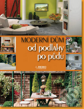 Kniha: Moderní dům - Od podlahy po půdu (Rebo). Rebo, 2009 Kniha: Moderní dům - Od podlahy po půdu (Rebo). Rebo, 2009