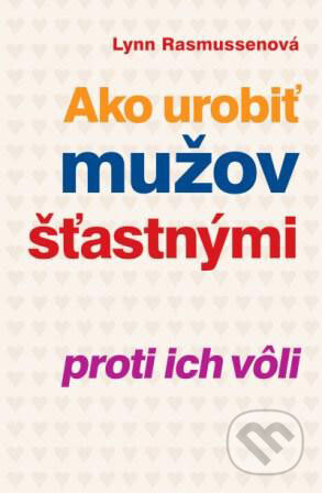 Kniha: Ako urobiť mužov šťastnými proti ich vôli (Lynn Rasmussen). Slovenský spisovateľ, 2009 Kniha: Ako urobiť mužov šťastnými proti ich vôli (Lynn Rasmussen). Slovenský spisovateľ, 2009