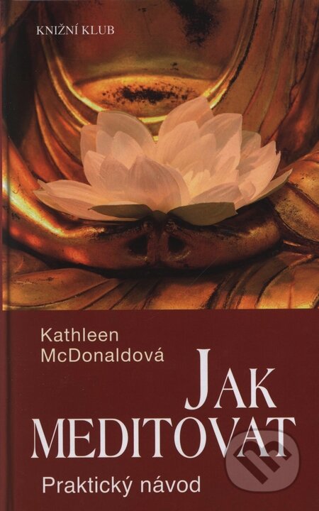 Kniha: Jak meditovat (Kathleen McDonaldová). Knižní klub, 2005 Kniha: Jak meditovat (Kathleen McDonaldová). Knižní klub, 2005