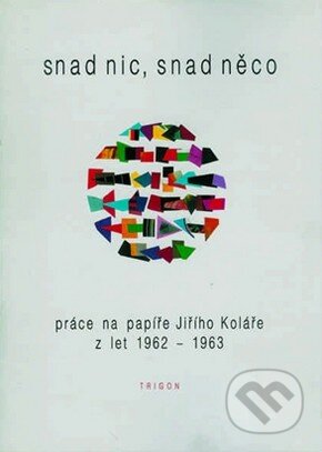 Kniha: Snad nic, snad něco (Jiří Kolář). Trigon, 2001 Kniha: Snad nic, snad něco (Jiří Kolář). Trigon, 2001