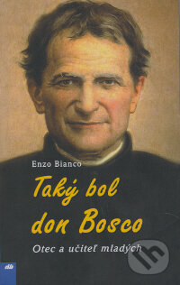 Kniha: Taký bol don Bosco (Enzo Bianco). Don Bosco, 2008 Kniha: Taký bol don Bosco (Enzo Bianco). Don Bosco, 2008