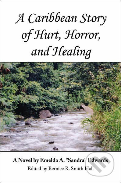 A Caribbean Story of Hurt, Horror and Healing - Emelda A. &quot;Sandra&quot; Edwards, AuthorHouse, 2007