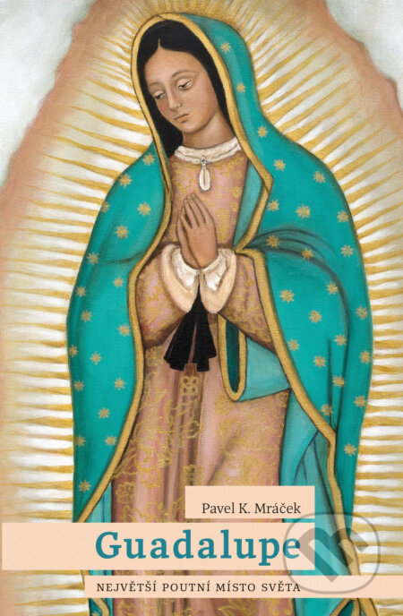 E-kniha: Guadalupe: Největší poutní místo světa (Pavel K. Mráček). X Nakladatelství Universum, 2016 E-kniha: Guadalupe: Největší poutní místo světa (Pavel K. Mráček). X Nakladatelství Universum, 2016