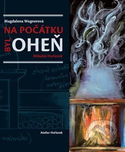 Kniha: Na počátku byl oheň (Magdalena Wagnerová a Mikuláš Hořánek). Havran, 2013 Kniha: Na počátku byl oheň (Magdalena Wagnerová a Mikuláš Hořánek). Havran, 2013