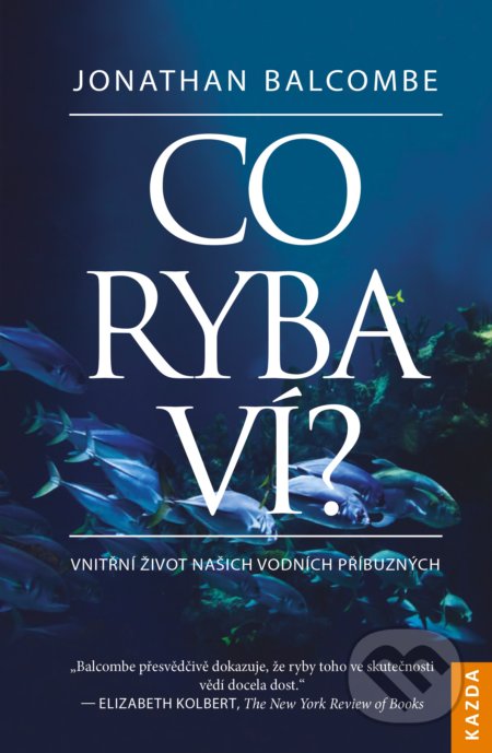 Kniha: Co ryba ví? (Jonathan Balcombe). Nakladatelství KAZDA, 2019 Kniha: Co ryba ví? (Jonathan Balcombe). Nakladatelství KAZDA, 2019
