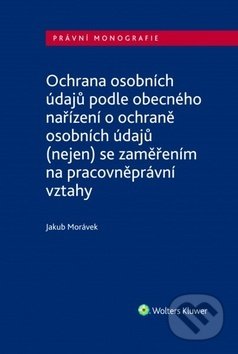 Kniha: Ochrana osobních údajů podle obecného nařízení o ochraně osobních údajů (Jakub Morávek). Wolters Kluwer ČR, 2019 Kniha: Ochrana osobních údajů podle obecného nařízení o ochraně osobních údajů (Jakub Morávek). Wolters Kluwer ČR, 2019