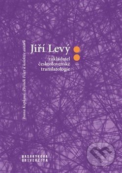 Jiří Levý: zakladatel československé translatologie - Zbyněk Fišer, Ivana Krupková, Masarykova univerzita, 2019