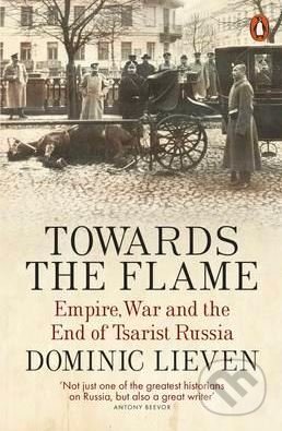 Kniha: Towards the Flame (Dominic Lieven). Penguin Books, 2016 Kniha: Towards the Flame (Dominic Lieven). Penguin Books, 2016