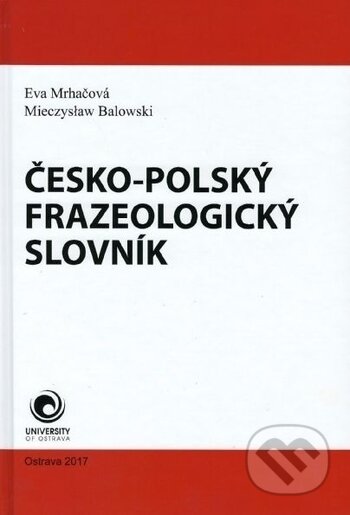 Kniha: Česko - polský frazeologický slovník (Eva Mrhačová a Mieczyslaw Balowski). Ostravská univerzita, 2017 Kniha: Česko - polský frazeologický slovník (Eva Mrhačová a Mieczyslaw Balowski). Ostravská univerzita, 2017