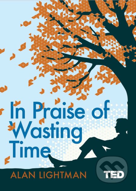 Kniha: In Praise of Wasting Time (Alan Lightman). Simon & Schuster, 2018 Kniha: In Praise of Wasting Time (Alan Lightman). Simon & Schuster, 2018