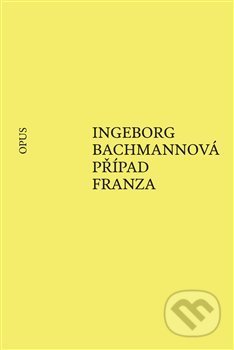 Kniha: Případ Franza (Ingeborg Bachmann). Opus, 2019 Kniha: Případ Franza (Ingeborg Bachmann). Opus, 2019