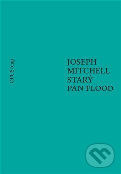 Kniha: Starý pan Flood (Joseph Mitchell a Kateřina Hilská). Opus, 2019 Kniha: Starý pan Flood (Joseph Mitchell a Kateřina Hilská). Opus, 2019