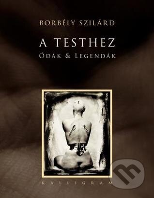 Kniha: A Testhez Ódák & Legendák (Szilárd Borbély). Kalligram Kniha: A Testhez Ódák & Legendák (Szilárd Borbély). Kalligram