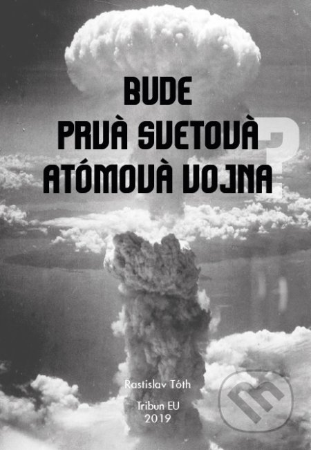 Kniha: Bude prvá svetová atómová vojna? (Rastislav Tóth). Tribun EU, 2019 Kniha: Bude prvá svetová atómová vojna? (Rastislav Tóth). Tribun EU, 2019