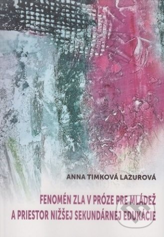 Kniha: Fenomén zla v próze pre mládež a priestor nižšej sekundárnej edukácie (Anna Timková Lazurová). Wydawnictwo Scriptum, 2015 Kniha: Fenomén zla v próze pre mládež a priestor nižšej sekundárnej edukácie (Anna Timková Lazurová). Wydawnictwo Scriptum, 2015