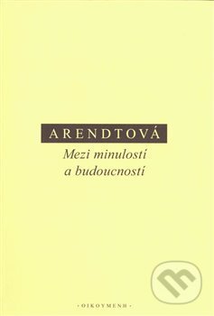 Kniha: Mezi minulostí a budoucností (Hannah Arendtová). OIKOYMENH, 2019 Kniha: Mezi minulostí a budoucností (Hannah Arendtová). OIKOYMENH, 2019