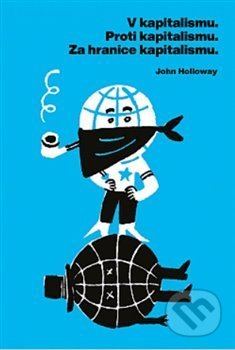 Kniha: V kapitalismu - Proti kapitalismu - Za hranice kapitalismu (John Holloway). Neklid, 2019 Kniha: V kapitalismu - Proti kapitalismu - Za hranice kapitalismu (John Holloway). Neklid, 2019
