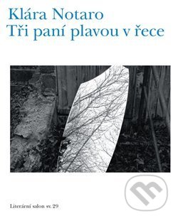 Kniha: Tři paní plavou v řece (Klára Notaro). Literární salon, 2019 Kniha: Tři paní plavou v řece (Klára Notaro). Literární salon, 2019