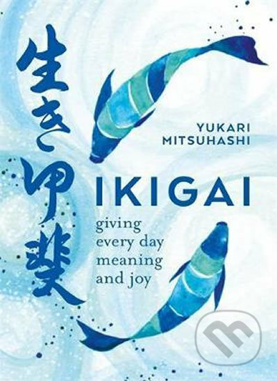 Kniha: Ikigai (Yukari Mitsuhashi). Kyle Books, 2018 Kniha: Ikigai (Yukari Mitsuhashi). Kyle Books, 2018