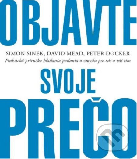 Kniha: Objavte svoje prečo (David Mead, Peter Docker a Simon Sinek). Porta Libri, 2019 Kniha: Objavte svoje prečo (David Mead, Peter Docker a Simon Sinek). Porta Libri, 2019