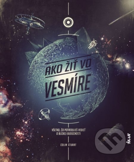 Kniha: Ako žiť vo vesmíre (Colin Stuart). Ikar, 2020 Kniha: Ako žiť vo vesmíre (Colin Stuart). Ikar, 2020
