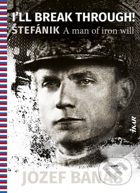 Kniha: I Will Break Through! Štefánik, A Man Of Iron Will (Jozef Banáš). Ikar, 2019 Kniha: I Will Break Through! Štefánik, A Man Of Iron Will (Jozef Banáš). Ikar, 2019