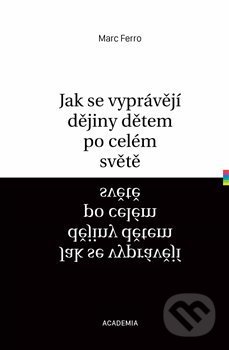 Kniha: Jak se vyprávějí dějiny dětem po celém světě (Marc Ferro). Academia, 2019 Kniha: Jak se vyprávějí dějiny dětem po celém světě (Marc Ferro). Academia, 2019