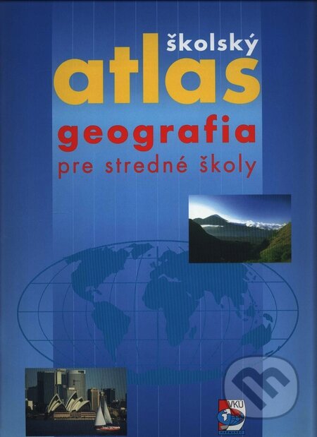 Školský atlas - Geografia pre stredné školy (Autorský kolektiv). VKÚ Harmanec, 2002 Školský atlas - Geografia pre stredné školy (Autorský kolektiv). VKÚ Harmanec, 2002