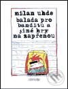 Kniha: Balada pro banditu a jiné hry ny zapřenou (Milan Uhde). Atlantis, 2001 Kniha: Balada pro banditu a jiné hry ny zapřenou (Milan Uhde). Atlantis, 2001