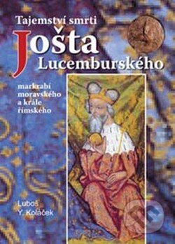 Kniha: Tajemství smrti Jošta Lucemburského (Luboš Y. Koláček). Akcent, 2008 Kniha: Tajemství smrti Jošta Lucemburského (Luboš Y. Koláček). Akcent, 2008