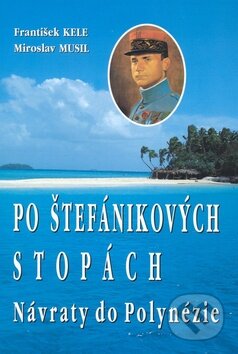 Kniha: Po Štefánikových stopách (František Kele a Miroslav Musil). Eko-konzult, 2009 Kniha: Po Štefánikových stopách (František Kele a Miroslav Musil). Eko-konzult, 2009