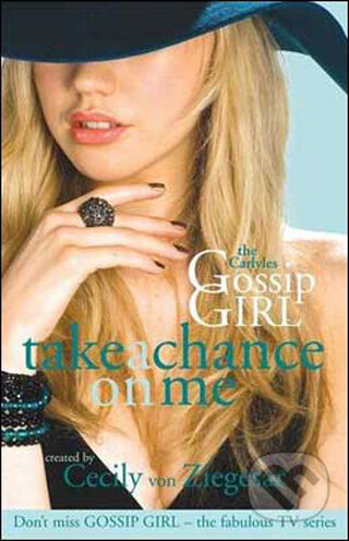 Kniha: The Carlyles: Take a Chance on Me (Gossip Girl the Carlyles 3) (Cecily von Ziegesar). Headline Book, 2009 Kniha: The Carlyles: Take a Chance on Me (Gossip Girl the Carlyles 3) (Cecily von Ziegesar). Headline Book, 2009