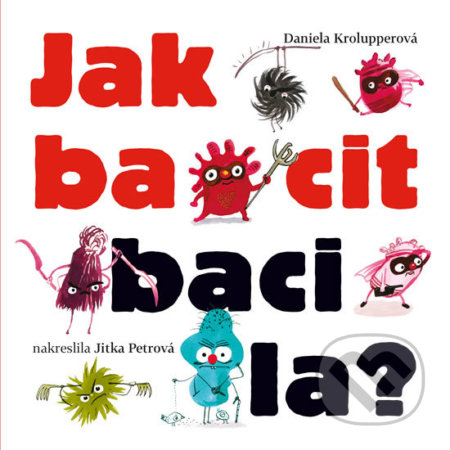 Kniha: Jak bacit bacila? (Daniela Krolupperová). Pikola, 2019 Kniha: Jak bacit bacila? (Daniela Krolupperová). Pikola, 2019