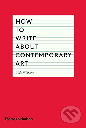 Kniha: How to Write About Contemporary Art (Gilda Williams). Thames & Hudson, 2014 Kniha: How to Write About Contemporary Art (Gilda Williams). Thames & Hudson, 2014
