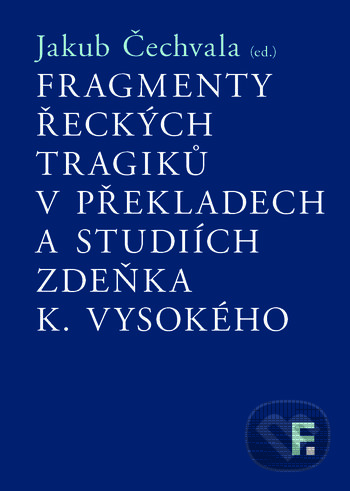 Kniha: Fragmenty řeckých tragiků v překladech a studiích Zdeňka K. Vysokého (Jakub Čechvala). Filosofia, 2019 Kniha: Fragmenty řeckých tragiků v překladech a studiích Zdeňka K. Vysokého (Jakub Čechvala). Filosofia, 2019